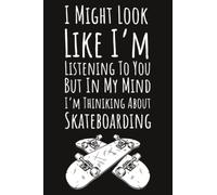 I Might Look Like I'm Listening To You But In My Mind I'm Thinking About Skateboarding: Skateboard Gifts For Teen Girls, 6x9 Journal To Write In, 109 Pages