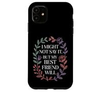 I Might Not Say It But My Best Friend Will |- Case for iPhone 11