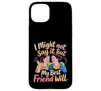 I Might Not Say It But My Best Friend Will - Case for iPhone 15 Plus