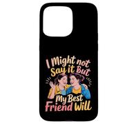 I Might Not Say It But My Best Friend Will - Case for iPhone 15 Pro Max