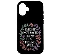 I Might Not Say It But My Best Friend Will |- Case for iPhone 16