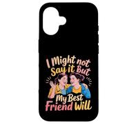 I Might Not Say It But My Best Friend Will - Case for iPhone 16
