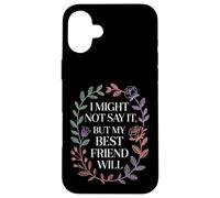 I Might Not Say It But My Best Friend Will |- Case for iPhone 16 Plus