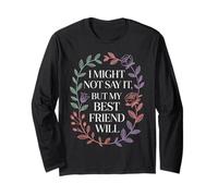 I Might Not Say It But My Best Friend Will |- Long Sleeve T-Shirt