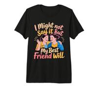 I Might Not Say It But My Best Friend Will - Premium T-Shirt