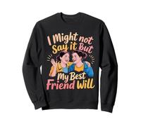 I Might Not Say It But My Best Friend Will - Sweatshirt