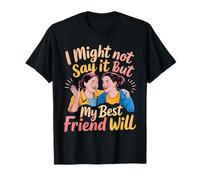 I Might Not Say It But My Best Friend Will - T-Shirt