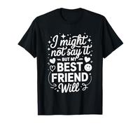 I Might Not Say It But My Best Friend Will |- T-Shirt
