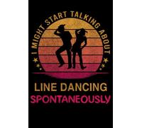 I Might Start Talking about Line dancing Spontaneously: Line dancing Notebook Journals to Write in Blank Lined 120 Page 6 x 9 inch