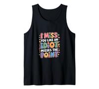 I Miss You Like an Idiot Misses The Point Sarcastic - Tank Top