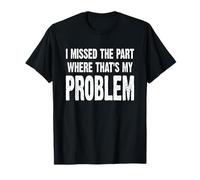 I Missed The Part Where That's My Problem Sarcastic Work T-Shirt
