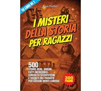 I misteri della storia per ragazzi: 500 Storie vere, enigmi, fatti incredibili, curiosità scientifiche e segreti del passato per giovani menti curiose