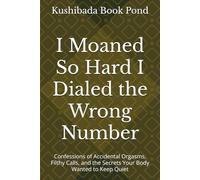 I Moaned So Hard I Dialed the Wrong Number: Confessions of Accidental Orgasms, Filthy Calls, and the Secrets Your Body Wanted to Keep Quiet (Blacksite Confessions - Book 1)