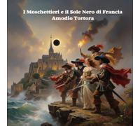 I Moschettieri e il Sole Nero di Francia: Un segreto sepolto. Una verità che uccide. (Le Cronache dei Moschettieri)