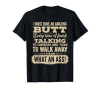 I Must Have an Amazing Butt Every Time I Finish Talking to T-Shirt