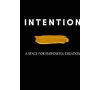 I N T E N T I O N: A SPACE FOR PURPOSEFUL CREATION