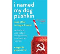 I Named My Dog Pushkin (And Other Immigrant Tales): Notes from a Soviet girl on becoming an American woman