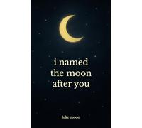 i named the moon after you: poems about love, little things, and everything in between