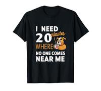 I need 20 minutes, where no one comes near me T-Shirt