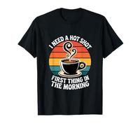I Need A Hot Shot First Thing in The Morning T-Shirt