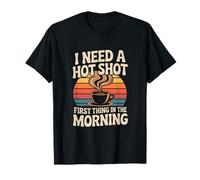 I Need A Hot Shot First Thing in The Morning T-Shirt
