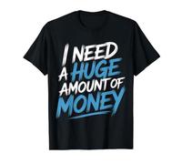 I Need A Huge Amount of Money Broke Hopeful Mindset - Value Graphic T-Shirt