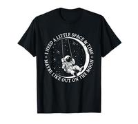 I Need a Little Space and Time Maybe Like Out on The Moon T-Shirt