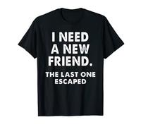 I need a new friend. the last one escaped T-Shirt