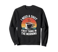 I Need A Shot First Thing In The Morning Sweatshirt