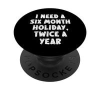 I Need A Six Month Holiday Twice A Year Funny Work Vacation PopSockets Adhesive PopGrip