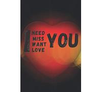I NEED , I MISS , I WANT , I LOVE YOU: Cute Valentines Day Notebook/Journal For Girls,Boys -Teens, and Women and Men -Valentine's Day Notebook Gift ... Girl, husband, Boyfriend, 100 pages 6x9"