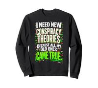 I Need New Conspiracy Theories All My Old Ones Came True Sweatshirt