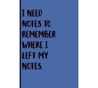 I Need Notes To Remember Where I Left My Notes: Funny Gift Notebook Journal for Friends and Family