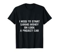 I Need To Start Saving Money, Oh Look A Project Car T-Shirt