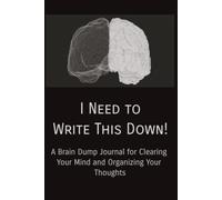 I Need to Write This Down!: A Brain Dump Journal for Clearing Your Mind, Organizing Raw Thoughts, and Reducing Overwhelm