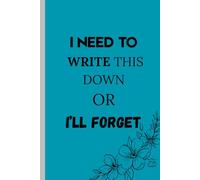 I NEED TO WRITE THIS DOWN OR I’LL FORGET: Funny gift Notebook Journal for mothers, friends and family
