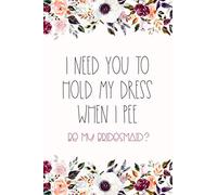 I Need You to Hold My Dress When I Pee: Be My Bridesmaid? Proposal Keepsake Journal