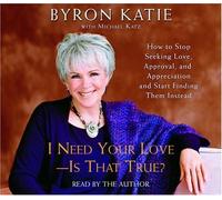 I Need Your Love - Is That True?: How to Stop Seeking Love, Approval, and Appreciation and Start Finding Them Instead by Katie, Byron ( 2005 )
