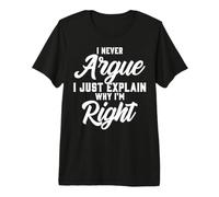 I Never Argue I Just Explain Why I'm Right Funny Quote Tee Premium T-Shirt
