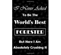 I Never Asked To Be The World’s Best FORESTER But Here I Am Absolutely Crushing It: gifts for foresters, leaf vector pattern background, lined ... pages for writing notes, decorated interior.