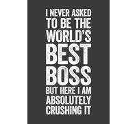 I Never Asked To Be The World's Best Boss: 6 x 9 Blank Lined Notebook Journal - Funny Saying Sarcastic Work Gag Gift for Office Coworkers, Employees, Adults, Boss