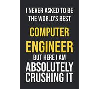 I Never Asked To Be The World's Best Computer Engineer But Here I Am Absolutely Crushing It: Lined Notebook / Journal Gift, 120 Pages, 6x9, Soft Cover, Matte Finish