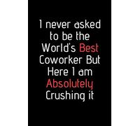 I never asked to be the World's Best Coworker. Funny notebook for work, office. Idea With Funny Saying On Cover: Funny office notebook, great gift 6x9 120 pages