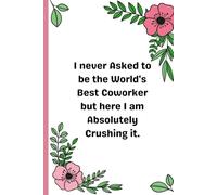 I Never Asked to Be the World's Best Coworker. lined pages: A Funny & Floral Lined Notebook for Work Notes, Ideas, and Daily Motivation - 120 Pages, 6x9 Inches