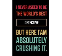 I never asked to be the world's best detective - Unique Funny Gift Notebook Writing Journal Gift for Friends Co-workers & Family For Their Birthday: ... 120 Pages, 6x9, Soft Cover, Matte Finish