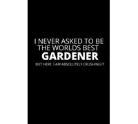 I Never Asked To Be the Worlds Best Gardener: Funny Gardener Notebook, Gag Gift, Stocking Filler, Secret Santa Card Alternative, Birthday Gift For Gardener