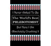 I Never Asked to Be The World's Best PHLEBOTOMIST But Here I Am Absolutely Crushing It: Blood Tube Vectors, Dotted & Lined Notebook, Dot Grid and ... Interior, Gifts for Men, Women, Coworker