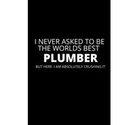 I Never Asked To Be the Worlds Best Plumber Notebook: Lined Funny Plumber Gift Idea, 100 Page Plumber Gag Gifts For Plumbers, Card Alternatives, Plumber Birthday Gift