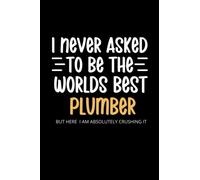 I Never Asked To Be the Worlds Best Plumber Notebook: Lined Funny Plumber Gift Idea, 100 Page Plumber Gag Gifts For Plumbers, Stocking Filler, Secret Santa Card Alternative, Plumber Birthday Gift