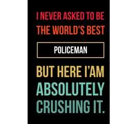 I never asked to be the world's best Policeman - Unique Funny Gift Notebook Writing Journal Gift for Friends Co-workers & Family For Their Birthday: ... 120 Pages, 6x9, Soft Cover, Matte Finish